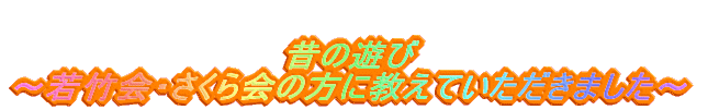 昔の遊び 〜若竹会・さくら会の方に教えていただきました〜